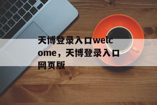 天博登录入口welcome，天博登录入口网页版