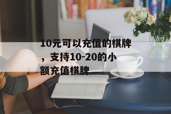 10元可以充值的棋牌，支持10-20的小额充值棋牌