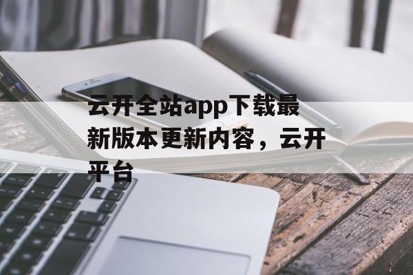 云开全站app下载最新版本更新内容，云开平台