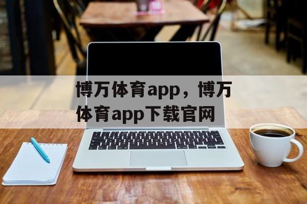 博万体育app，博万体育app下载官网