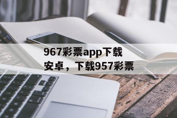 967彩票app下载安卓，下载957彩票