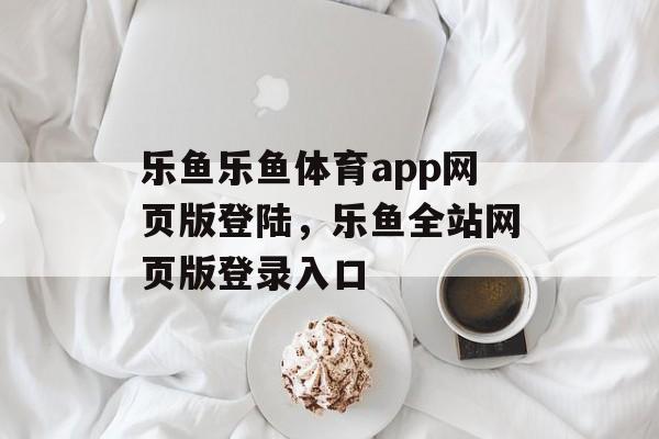 乐鱼乐鱼体育app网页版登陆，乐鱼全站网页版登录入口