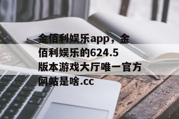 金佰利娱乐app，金佰利娱乐的624.5版本游戏大厅唯一官方网站是啥.cc