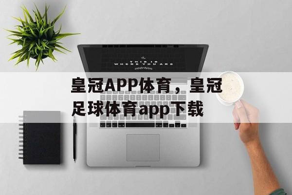 皇冠APP体育，皇冠足球体育app下载