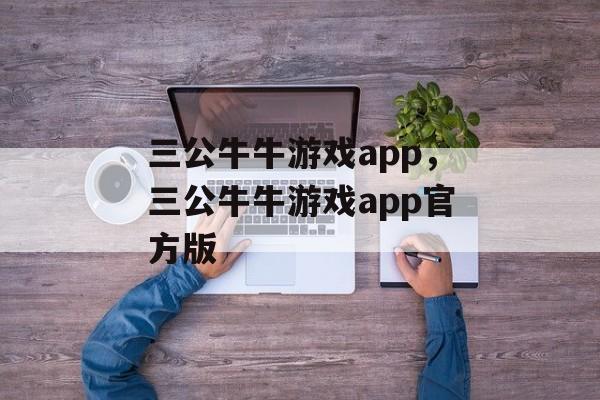 三公牛牛游戏app，三公牛牛游戏app官方版