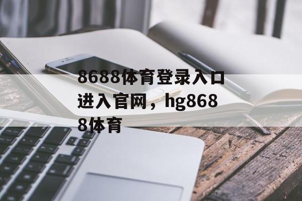 8688体育登录入口进入官网，hg8688体育