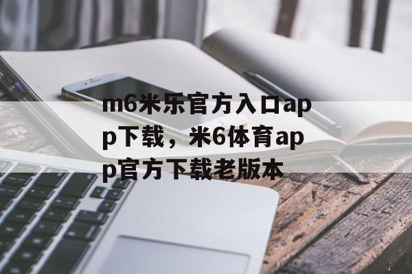 m6米乐官方入口app下载，米6体育app官方下载老版本