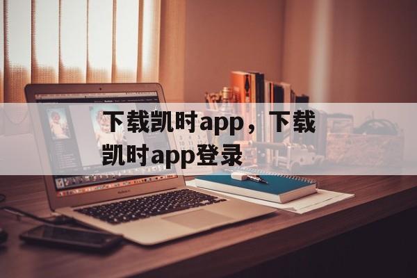 下载凯时app，下载凯时app登录