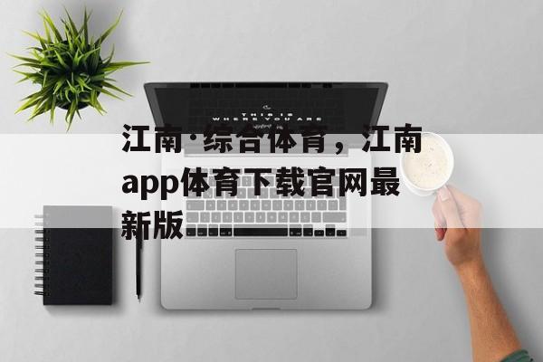 江南·综合体育，江南app体育下载官网最新版