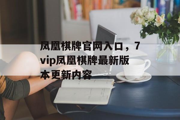 凤凰棋牌官网入口，7vip凤凰棋牌最新版本更新内容