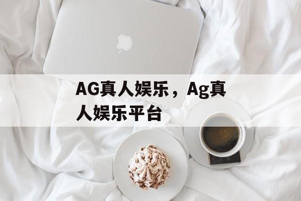 AG真人娱乐，Ag真人娱乐平台