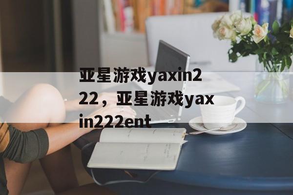 亚星游戏yaxin222，亚星游戏yaxin222ent