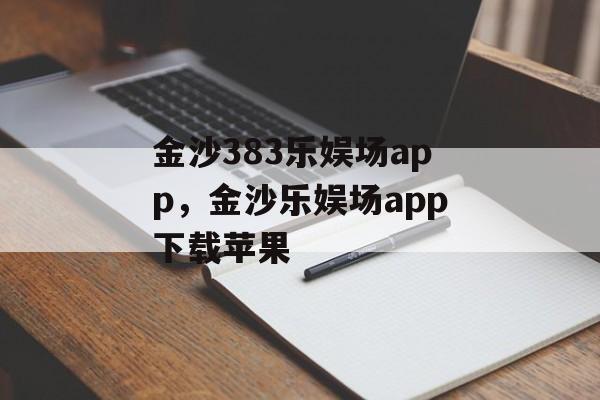 金沙383乐娱场app，金沙乐娱场app下载苹果