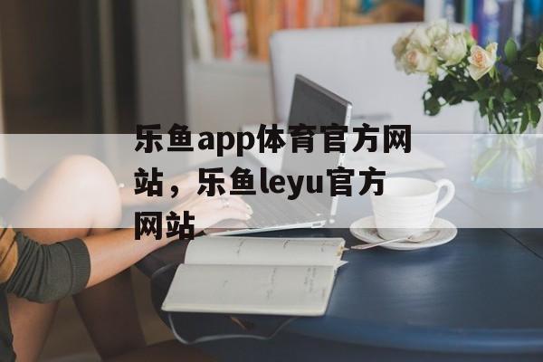 乐鱼app体育官方网站，乐鱼leyu官方网站