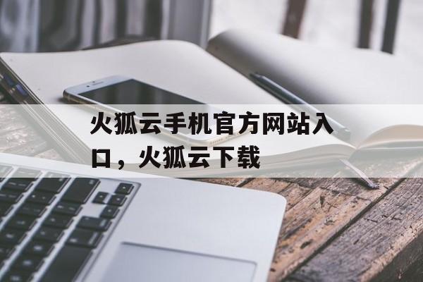 火狐云手机官方网站入口，火狐云下载