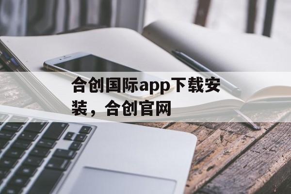 合创国际app下载安装，合创官网