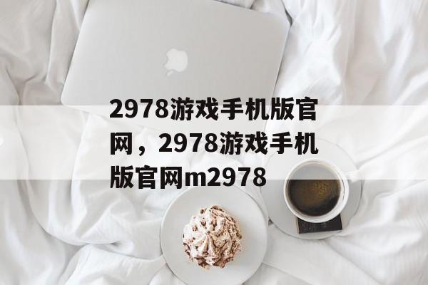 2978游戏手机版官网，2978游戏手机版官网m2978